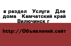  в раздел : Услуги » Для дома . Камчатский край,Вилючинск г.